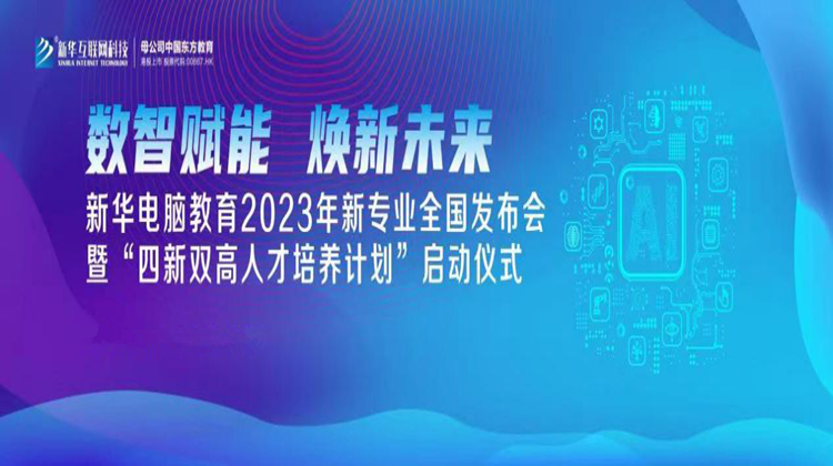 數(shù)智賦能 煥新未來 2023年新華電腦教育新專業(yè)暨“四新雙高人才培養(yǎng)計(jì)劃”即將亮相